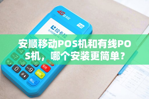 安顺移动POS机和有线POS机，哪个安装更简单？