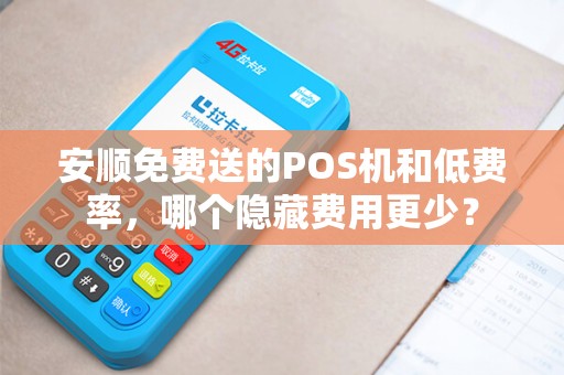 安顺免费送的POS机和低费率，哪个隐藏费用更少？