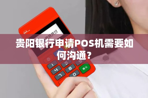 贵阳银行申请POS机需要如何沟通？
