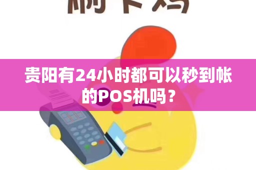 贵阳有24小时都可以秒到帐的POS机吗？