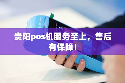 贵阳pos机服务至上，售后有保障！