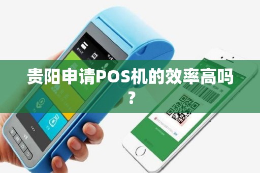 贵阳申请POS机的效率高吗?
