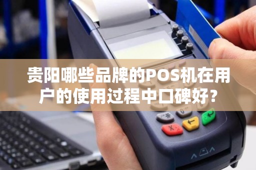 贵阳哪些品牌的POS机在用户的使用过程中口碑好?