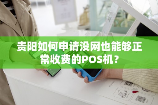 贵阳如何申请没网也能够正常收费的POS机？