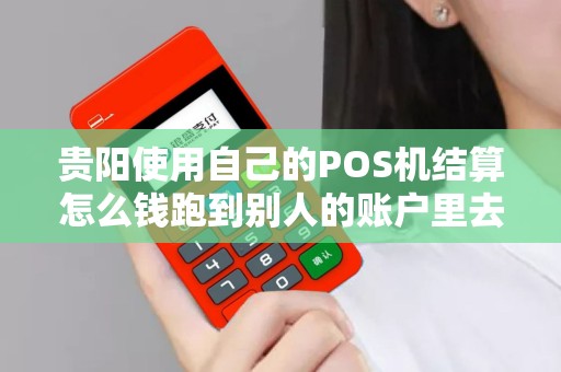 贵阳使用自己的POS机结算怎么钱跑到别人的账户里去了？