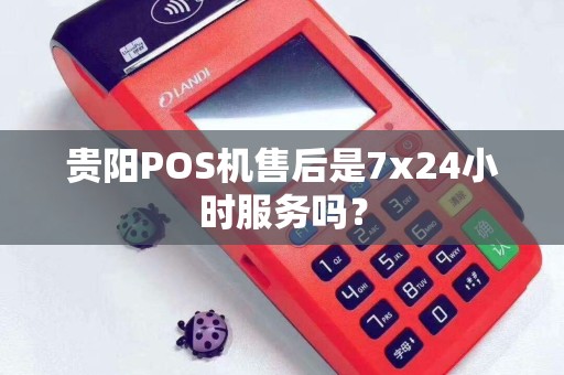 贵阳POS机售后是7x24小时服务吗？