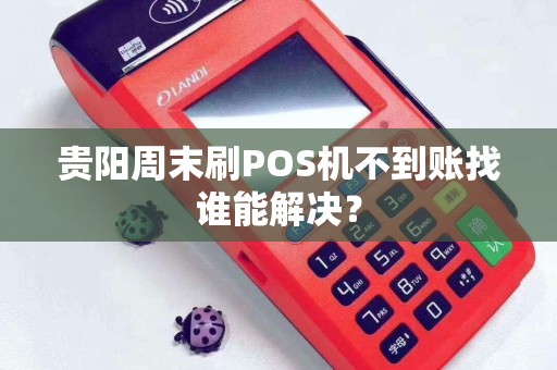 贵阳周末刷POS机不到账找谁能解决？