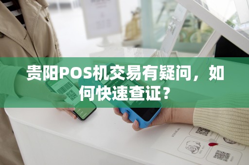 贵阳POS机交易有疑问，如何快速查证？