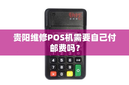贵阳维修POS机需要自己付邮费吗？