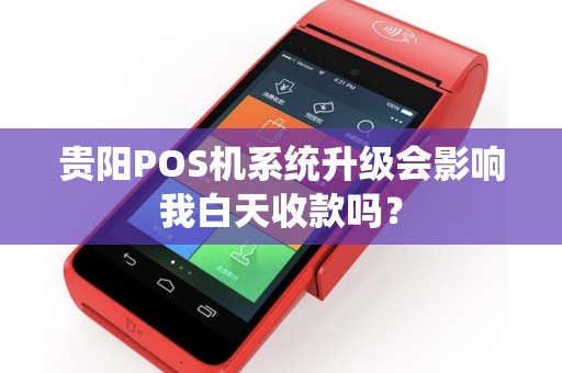 贵阳POS机系统升级会影响我白天收款吗？