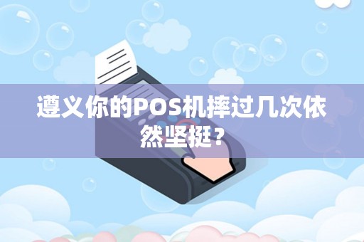 遵义你的POS机摔过几次依然坚挺？