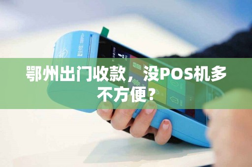 鄂州出门收款，没POS机多不方便？