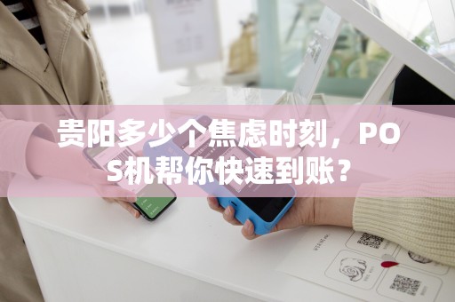 贵阳多少个焦虑时刻，POS机帮你快速到账？