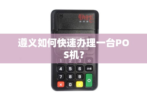 遵义如何快速办理一台POS机？