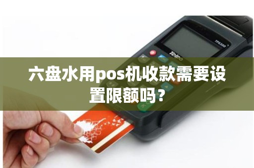 六盘水用pos机收款需要设置限额吗？
