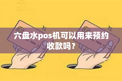 六盘水pos机可以用来预约收款吗？
