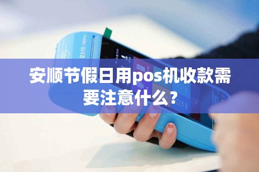 安顺节假日用pos机收款需要注意什么？