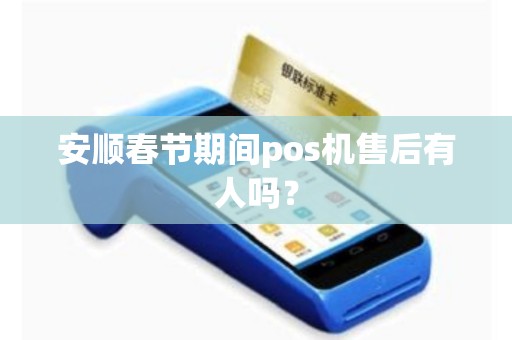 安顺春节期间pos机售后有人吗？