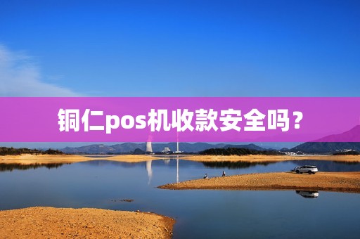 铜仁pos机收款安全吗？