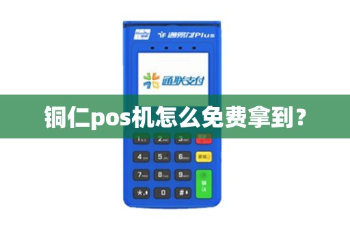 铜仁pos机怎么免费拿到？
