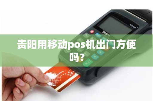 贵阳用移动pos机出门方便吗？