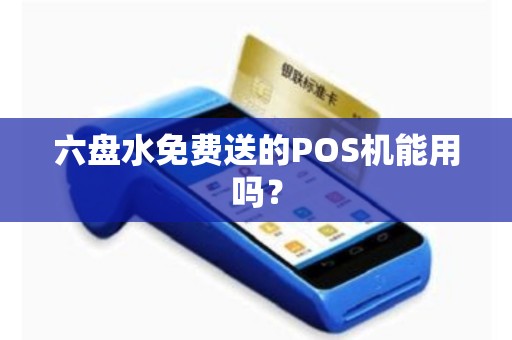 六盘水免费送的POS机能用吗？