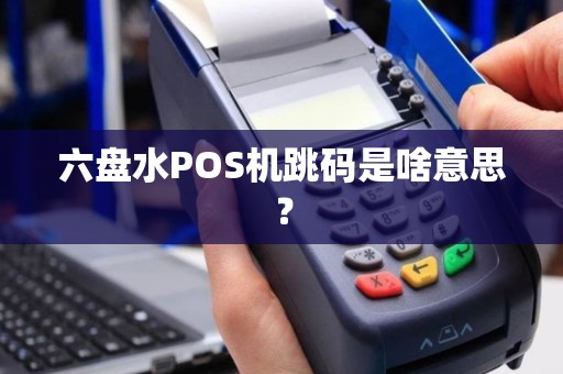 六盘水POS机跳码是啥意思？