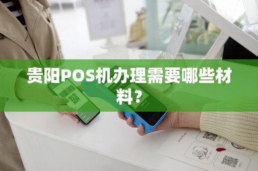 贵阳POS机办理需要哪些材料？