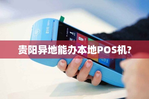 贵阳异地能办本地POS机?