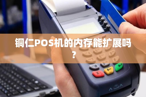 铜仁POS机的内存能扩展吗？