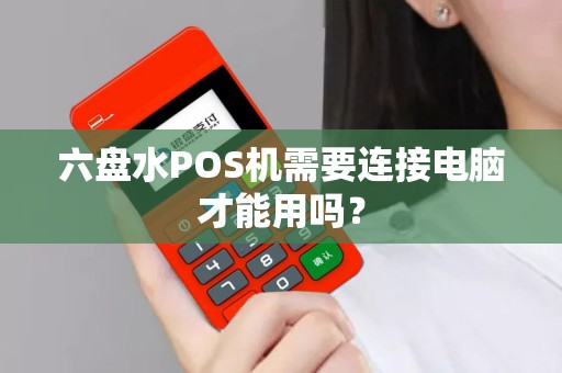 六盘水POS机需要连接电脑才能用吗？