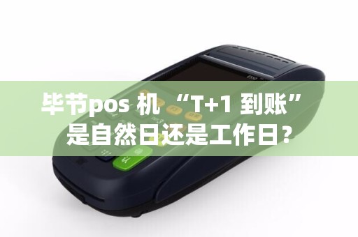 毕节pos 机 “T+1 到账” 是自然日还是工作日？