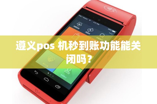 遵义pos 机秒到账功能能关闭吗？