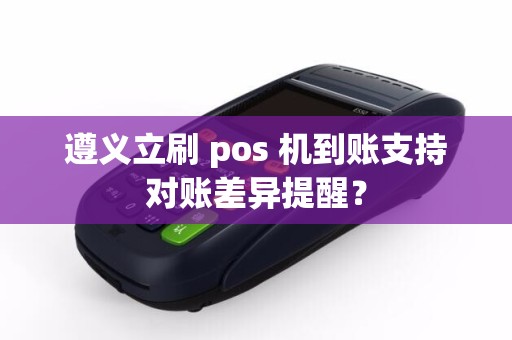 遵义立刷 pos 机到账支持对账差异提醒？