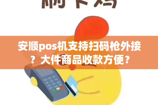 安顺pos机支持扫码枪外接？大件商品收款方便？