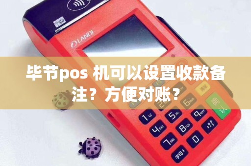 毕节pos 机可以设置收款备注？方便对账？