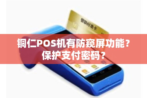 铜仁POS机有防窥屏功能？保护支付密码？