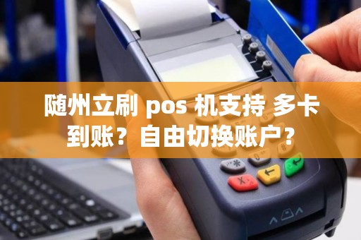 随州立刷 pos 机支持 多卡到账？自由切换账户？