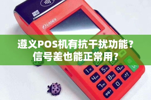 遵义POS机有抗干扰功能？信号差也能正常用？