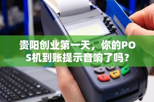 贵阳创业第一天，你的POS机到账提示音响了吗？