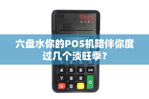 六盘水你的POS机陪伴你度过几个淡旺季？