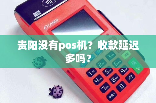 贵阳没有pos机？收款延迟多吗？