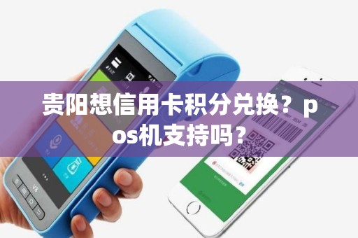 贵阳想信用卡积分兑换？pos机支持吗？