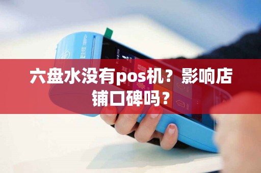 六盘水没有pos机？影响店铺口碑吗？