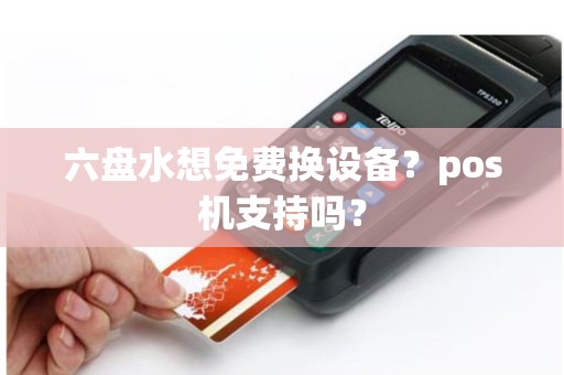 六盘水想免费换设备？pos机支持吗？