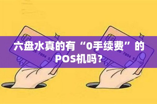 六盘水真的有“0手续费”的POS机吗？