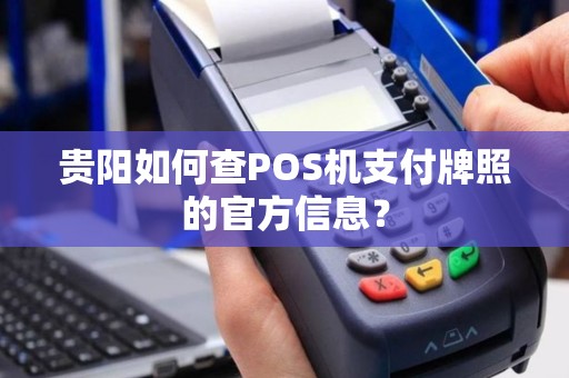 贵阳如何查POS机支付牌照的官方信息？