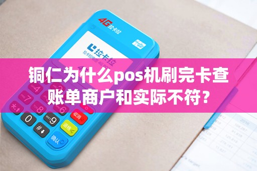 铜仁为什么pos机刷完卡查账单商户和实际不符？