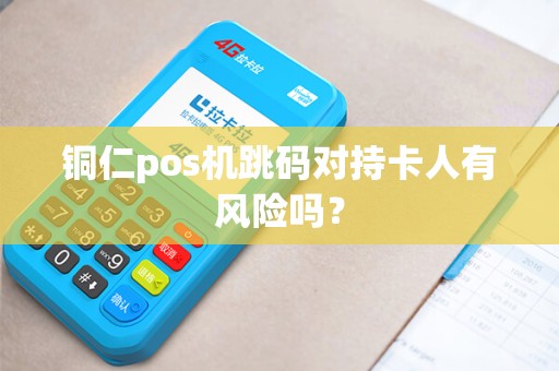 铜仁pos机跳码对持卡人有风险吗？