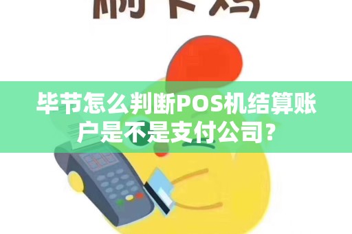 毕节怎么判断POS机结算账户是不是支付公司？